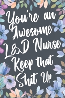 You're An Awesome L&D Nurse Keep That Shit Up: Funny Joke Appreciation & Encouragement Gift Idea for Labor and Delivery Nurses. Thank You Gag Notebook Journal & Sketch Diary Present. 1676108440 Book Cover