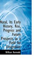 Natal, Its Early History, Rise, Progress and Future Prospects as a Field for Emigration 1241516359 Book Cover