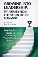 GROWING INTO LEADERSHIP: MY JOURNEY FROM CULTIVATION TECH TO MANAGER: Step-by-Step Guide to Advancing Your Cannabis Career (All About The World of Cannabis by Paul Stone) B0G4QX8D2J Book Cover