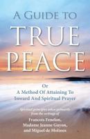 A Guide To True Peace, Or, A Method Of Attaining To Inward And Spiritual Prayer 150778922X Book Cover