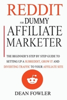 Reddit For Dummy Affiliate Marketer: The Beginner’s Step By Step Guide To Setting Up A Subreddit, Grow It And Diverting Traffic To Your Affiliate Site B0942DW4MY Book Cover