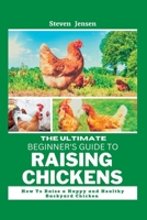 The Ultimate Beginner's Guide To Raising Chickens: How to raise a happy and healthy backyard Chicken B0BV1XT5CW Book Cover