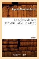 La Da(c)Fense de Paris (1870-1871). Tome 1 (A0/00d.1875-1878) 2012559778 Book Cover