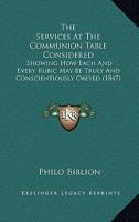 The Services At The Communion Table Considered: Showing How Each And Every Rubic May Be Truly And Conscientiously Obeyed 1104505770 Book Cover