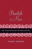 Bewitch a Man: How to Find Him and Keep Him Under Your Spell 1416914749 Book Cover