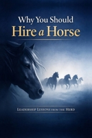 Why You Should Hire a Horse: Leadership Lessons from the Herd B0GG6YSCKS Book Cover