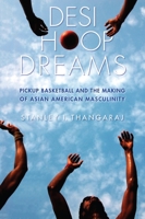 Desi Hoop Dreams: Pickup Basketball and the Making of Asian American Masculinity 0814760937 Book Cover