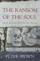 The Ransom of the Soul: Afterlife and Wealth in Early Western Christianity 0674967585 Book Cover