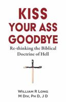 Kiss Your Ass Goodbye: Re-thinking the Biblical Doctrine of Hell B0FBWYSB1N Book Cover