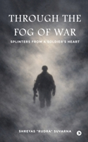 Through the Fog of War: Splinters from a Soldier's Heart B0GH7L2G3D Book Cover