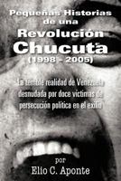 Pequenas Historias de Una Revolucion Chucuta (1998 - 2005): La Terrible Realidad de Venezuela Desnudada Por Doce Victimas de Persecucion Politica En E 1463327730 Book Cover