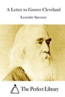 A Letter To Grover Cleveland On His False Inaugural Address: The Usurpations And Crimes Of Lawmakers And Judges And The Consequent Poverty, Ignorance And Servitude Of The People 1985058952 Book Cover