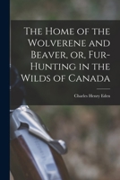 The Home of the Wolverene and Beaver, or, Fur-hunting in the Wilds of Canada 1019283688 Book Cover