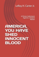 AMERICA, YOU HAVE SHED INNOCENT BLOOD: A Divine Indictment Against a Violent Nation B0GVZ16RKJ Book Cover
