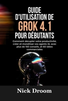 GUIDE D'UTILISATION DE GROK 4.1 POUR DÉBUTANTS: Comment décupler votre productivité, créer et monétiser vos agents IA, avec plus de 150 conseils, et 60 idées commerciales (French Edition) B0GP6YK2L9 Book Cover