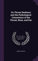 On Throat Deafness and the Pathological Connexions of the Throat, Nose, and Ear 1357514204 Book Cover