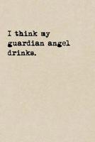 I Think My Guardian Angel Drinks.: A Cute + Funny Notebook - Accident Prone Gifts - Cool Gag Gifts For Women 1077934971 Book Cover