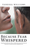 Because Fear Whispered: A Book Based on Life Stories of How We Think and Act Apart from God's Will When Fear Is in Control of Our Lives, Unbeknown to Us. 1728341043 Book Cover
