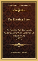 The Evening Book: Or Fireside Talk On Morals And Manners, With Sketches Of Western Life (1852) 1275690483 Book Cover