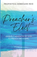 Preacher's Elect: Uniquely Mandated by God to Preach the Gospel B0BBJMBMHG Book Cover