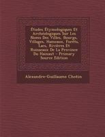 �tudes �tymologiques Et Arch�ologiques Sur Les Noms Des Villes, Bourgs, Villages, Hameaux, For�ts, Lacs, Rivi�res Et Ruisseaux de la Province Du Hainaut 1294848534 Book Cover