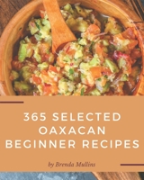 365 Selected Oaxacan Beginner Recipes: The Best Oaxacan Beginner Cookbook on Earth B08GG2RKPX Book Cover