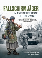 Fallschirmjäger In The Defense Of The Oder 1945: Schwedt, Zehden, Eberswalde, Seelow, Berlin 1804512427 Book Cover