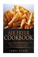 Air fryer Cookbook: Easy to Prepare Recipes for Healthy Delicious Meals 1533280436 Book Cover