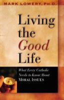 Living the Good Life: What Every Catholic Needs to Know About Moral Issues 1569553564 Book Cover