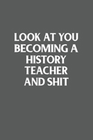 Look at You Becoming a History Teacher and Shit Funny Gag Gift : 120 Lined Pages 6 X 9 Inches 1650810792 Book Cover