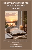 30 DAYS OF PRAYERS FOR PEACE, HOPE, AND HEALING: A Daily Prayer Journey for Peace, Comfort, Strength, and Renewed Hope. B0HFQCX5PJ Book Cover