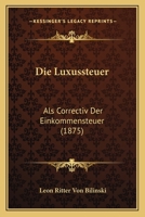 Die Luxussteuer: Als Correctiv Der Einkommensteuer (1875) 1161111360 Book Cover