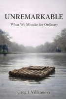 Unremarkable: What We Mistake for Ordinary B0GL8VX94X Book Cover