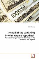 The fall of the vanishing interim regime hypothesis: Towards a new paradigm of the choice of the exchange rate regimes 3639340175 Book Cover