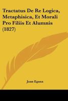 Tractatus De Re Logica, Metaphisica, Et Morali Pro Filiis Et Alumnis (1827) 1166279561 Book Cover