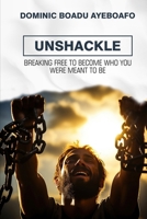 UNSHACKLE: BREAKING FREE TO BECOME WHO YOU WERE MEANT TO BE B0GVS6KBJJ Book Cover