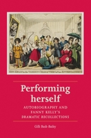 Performing Herself: Autobiography and Fanny Kelly's Dramatic Recollections 0719079217 Book Cover