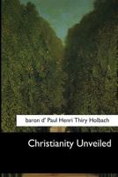 Christianity Unveiled by Baron D'Holbach: A Controversy in Documents (Rescued from Obscurity) 1546648429 Book Cover