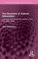 The Dynamics of Cultural Nationalism: The Gaelic Revival and the Creation of the Irish Nation State 1032657243 Book Cover