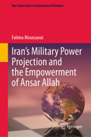 Iran’s Military Power Projection and the Empowerment of Ansar Allah (Non-State Actors in International Relations) 3031864050 Book Cover