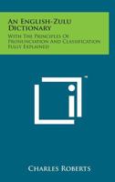 An English-Zulu Dictionary; With the Principles of Pronunciation and Classification Fully Explained 1015528279 Book Cover
