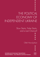 The Political Economy of Independent Ukraine: Slow Starts, False Starts, and a Last Chance? 1137576898 Book Cover