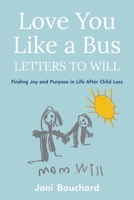 Love You Like a Bus: Letters to Will: Finding Joy and Purpose in Life After Child Loss 1038366054 Book Cover
