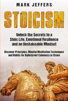Stoicism: Unlock the Secrets to a Stoic Life, Emotional Resilience and an Unshakeable Mindset and Discover Principles, Mindfulness Meditation Techniques and Habits for Bulletproof Calmness in Chaos 1950924025 Book Cover