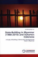 State-Building in Myanmar (1988-2010) and Suharto's Indonesia: A Study of Building a Democratic Developmental State in Myanmar 3845441887 Book Cover