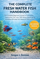 THE COMPLETE FRESH WATER FISH HANDBOOK: The Complete Beginner’s Guide to Freshwater Aquariums, Fish Care, Tank Setup, Aquascaping, Breeding, and Long-Term Aquarium Maintenance B0GX2SL28M Book Cover