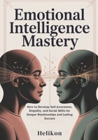 Emotional Intelligence Mastery:: The Complete Guide to Building Self-Awareness, Empathy, and Communication Skills for Stronger Relationships and Professional Success B0FR4F6KHH Book Cover