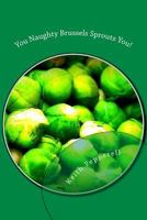 You Naughty Brussels Sprouts You!: Recipes for the Devotee 1546326073 Book Cover