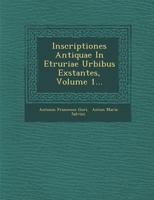 Inscriptiones Antiquae in Etruriae Urbibus Exstantes, Volume 1... 1249954258 Book Cover