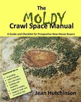 The Moldy Crawl Space Manual: Your Top 10 Questions Answered: A Guide and Checklist for Prospective New-House Buyers 0996543643 Book Cover